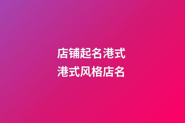 店铺起名港式 港式风格店名-第1张-店铺起名-玄机派